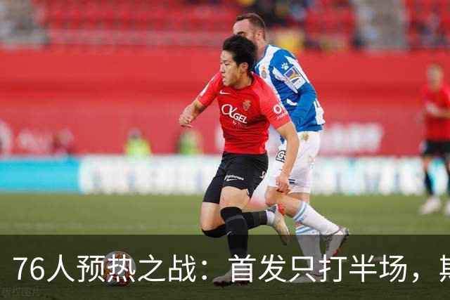76人预热之战：首发只打半场，期待终极彩排